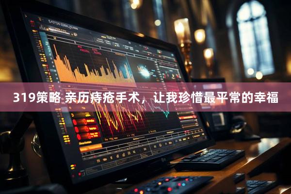 319策略 亲历痔疮手术，让我珍惜最平常的幸福