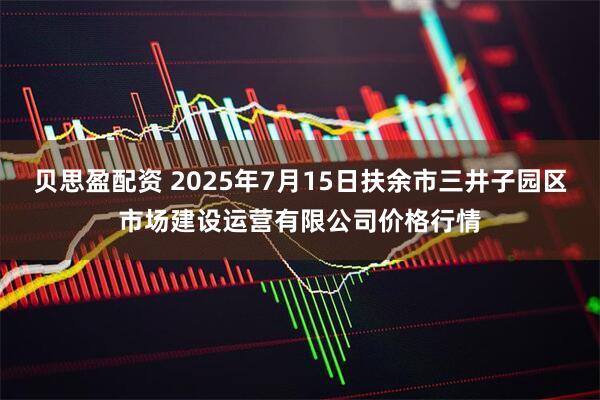 贝思盈配资 2025年7月15日扶余市三井子园区市场建设运营有限公司价格行情