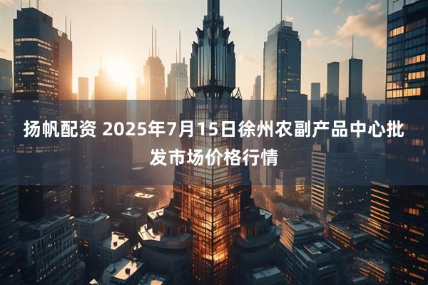 扬帆配资 2025年7月15日徐州农副产品中心批发市场价格行情