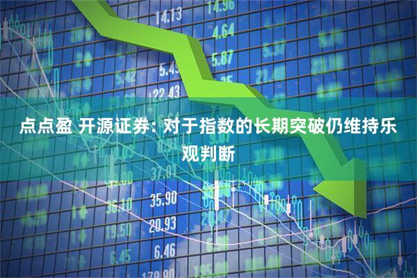 点点盈 开源证券: 对于指数的长期突破仍维持乐观判断