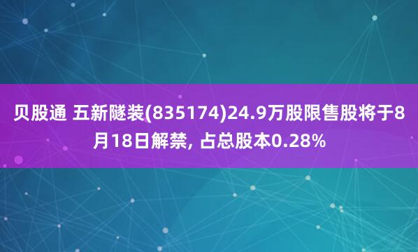 贝股通 五新隧装(835174)24.9万股限售股将于8月18日解禁, 占总股本0.28%