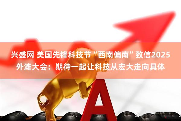 兴盛网 美国先锋科技节“西南偏南”致信2025外滩大会：期待一起让科技从宏大走向具体