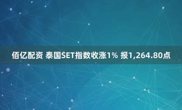 佰亿配资 泰国SET指数收涨1% 报1,264.80点