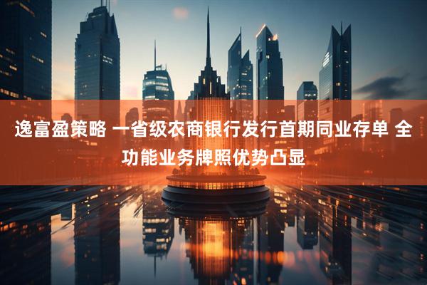 逸富盈策略 一省级农商银行发行首期同业存单 全功能业务牌照优势凸显