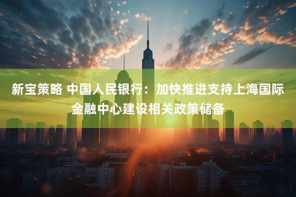 新宝策略 中国人民银行：加快推进支持上海国际金融中心建设相关政策储备