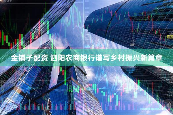 金铺子配资 泗阳农商银行谱写乡村振兴新篇章