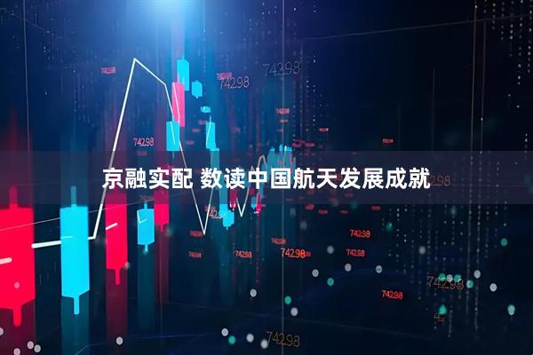 京融实配 数读中国航天发展成就